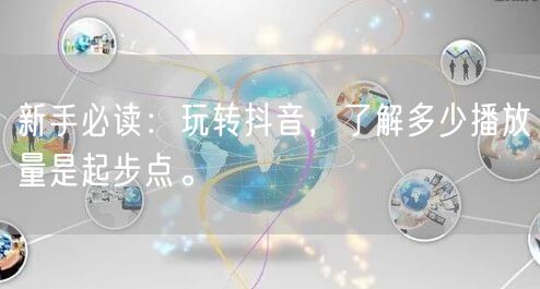 新手必读：玩转抖音，了解多少播放量是起步点。