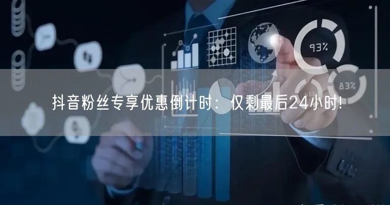 抖音粉丝专享优惠倒计时：仅剩最后24小时!