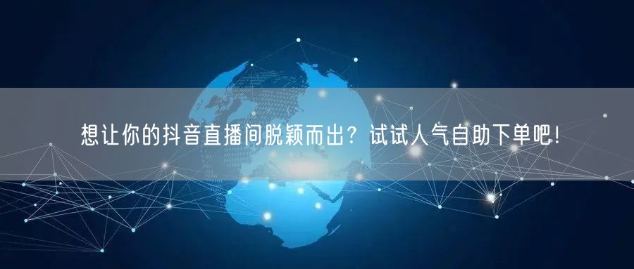 想让你的抖音直播间脱颖而出？试试人气自助下单吧！