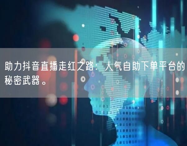 助力抖音直播走红之路：人气自助下单平台的秘密武器。
