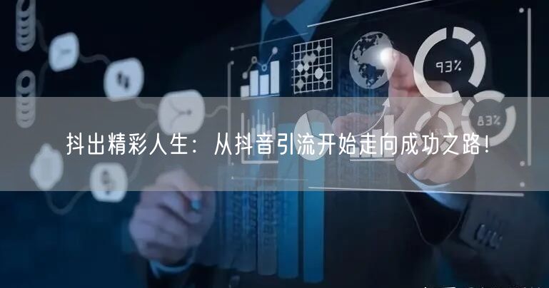 抖出精彩人生：从抖音引流开始走向成功之路！