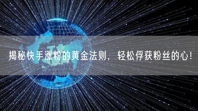 揭秘快手涨粉的黄金法则，轻松俘获粉丝的心！
