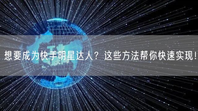 想要成为快手明星达人？这些方法帮你快速实现！