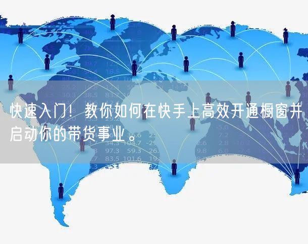 快速入门！教你如何在快手上高效开通橱窗并启动你的带货事业。