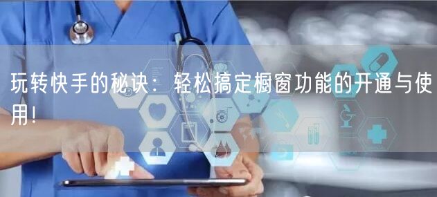 玩转快手的秘诀：轻松搞定橱窗功能的开通与使用！