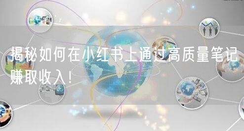 揭秘如何在小红书上通过高质量笔记赚取收入！