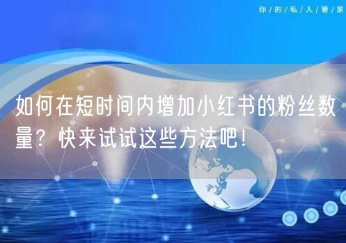 如何在短时间内增加小红书的粉丝数量？快来