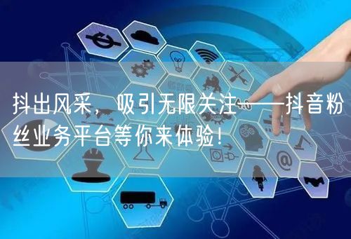 抖出风采，吸引无限关注——抖音粉丝业务平台等你来体验！