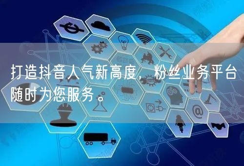 打造抖音人气新高度，粉丝业务平台随时为您服务。