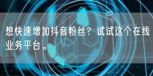 想快速增加抖音粉丝？试试这个在线业务平台。