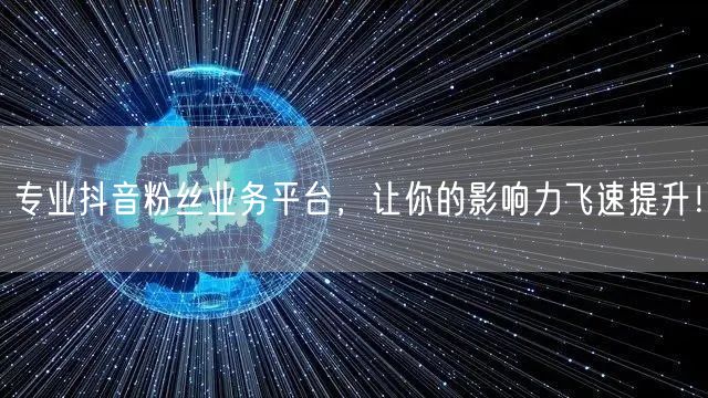专业抖音粉丝业务平台，让你的影响力飞速提升！