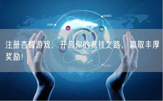 注册杏耀游戏，开启你的竞技之路，赢取丰厚奖励！