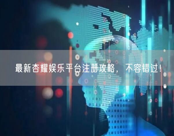 最新杏耀娱乐平台注册攻略，不容错过！