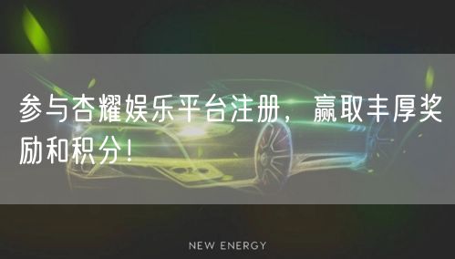 参与杏耀娱乐平台注册，赢取丰厚奖励和积分