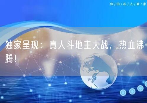 独家呈现：真人斗地主大战，热血沸腾！