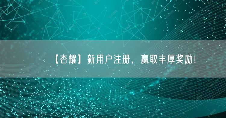 【杏耀】新用户注册，赢取丰厚奖励！