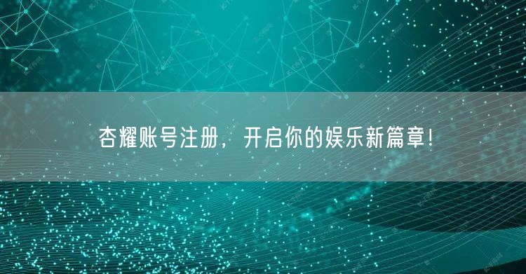 杏耀账号注册，开启你的娱乐新篇章！