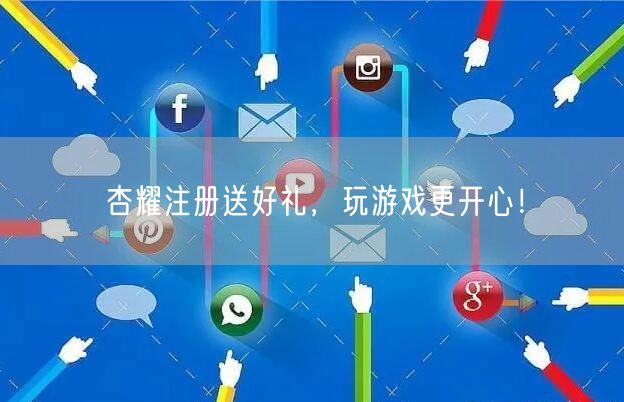 杏耀注册送好礼，玩游戏更开心！