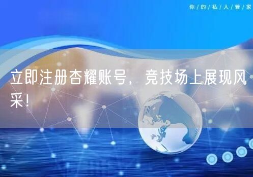 立即注册杏耀账号，竞技场上展现风采！