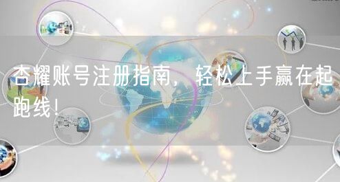 杏耀账号注册指南，轻松上手赢在起跑线！