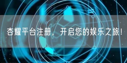 杏耀平台注册，开启您的娱乐之旅！