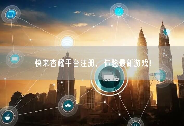 快来杏耀平台注册，体验最新游戏！