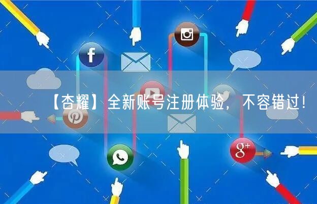 【杏耀】全新账号注册体验，不容错过！