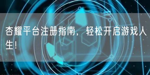 杏耀平台注册指南，轻松开启游戏人生！