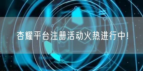 杏耀平台注册活动火热进行中！