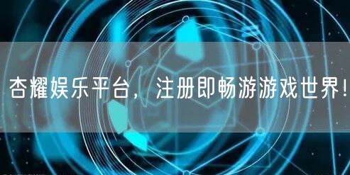 杏耀娱乐平台，注册即畅游游戏世界！