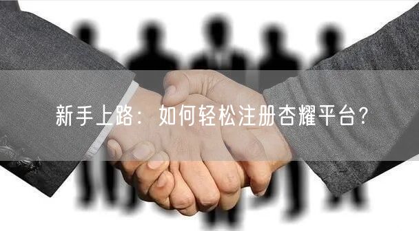 新手上路：如何轻松注册杏耀平台？