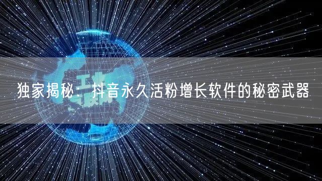 独家揭秘：抖音永久活粉增长软件的秘密武器