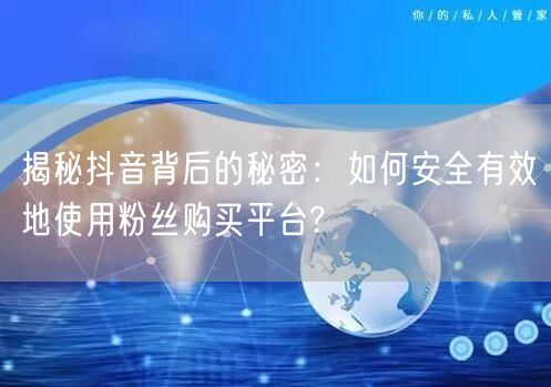 揭秘抖音背后的秘密：如何安全有效地使用粉