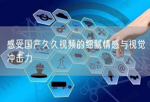 感受国产久久视频的细腻情感与视觉冲击力