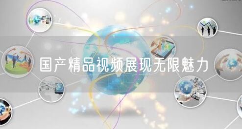 国产精品视频展现无限魅力