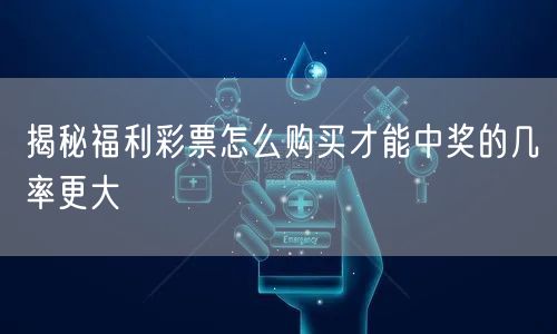 揭秘福利彩票怎么购买才能中奖的几率更大