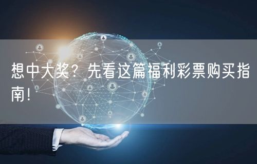想中大奖？先看这篇福利彩票购买指南！