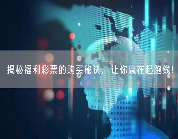 揭秘福利彩票的购买秘诀，让你赢在起跑线！