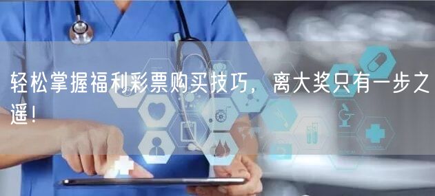 轻松掌握福利彩票购买技巧，离大奖只有一步之遥！