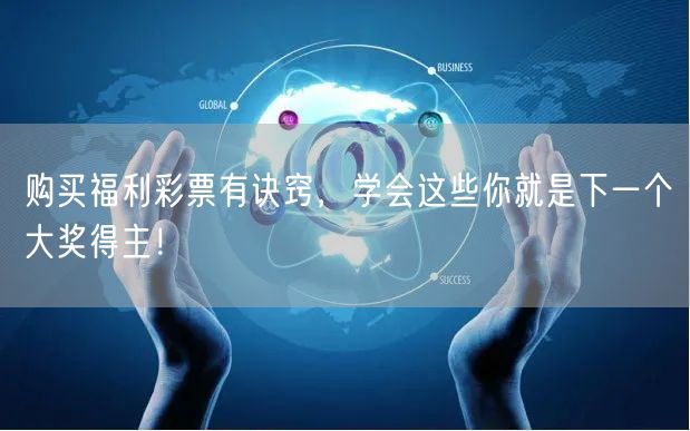 购买福利彩票有诀窍，学会这些你就是下一个大奖得主！