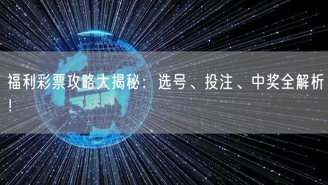 福利彩票攻略大揭秘：选号、投注、中奖全解析！