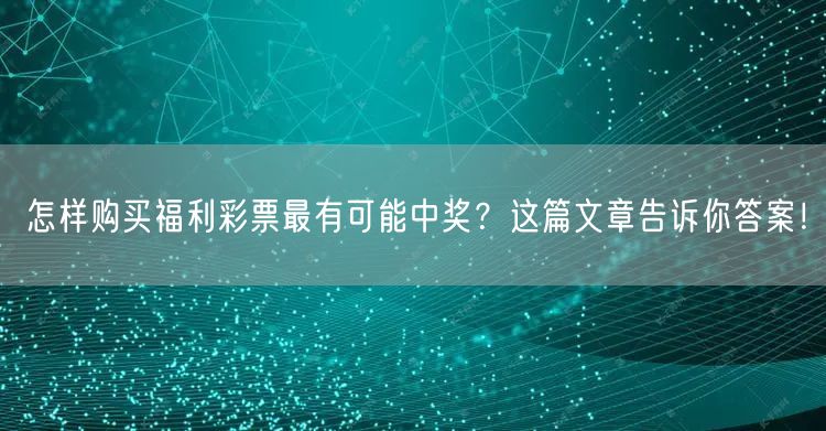 怎样购买福利彩票最有可能中奖？这篇文章告诉你答案！