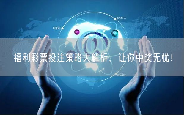 福利彩票投注策略大解析，让你中奖无忧！