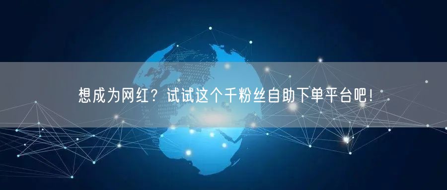 想成为网红？试试这个千粉丝自助下单平台吧