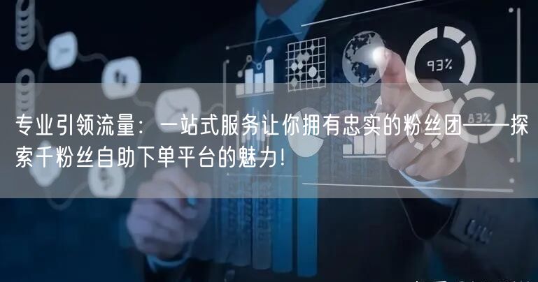 专业引领流量：一站式服务让你拥有忠实的粉丝团——探索千粉丝自助下单平台的魅力！