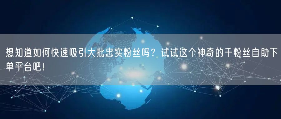 想知道如何快速吸引大批忠实粉丝吗？试试这个神奇的千粉丝自助下单平台吧！