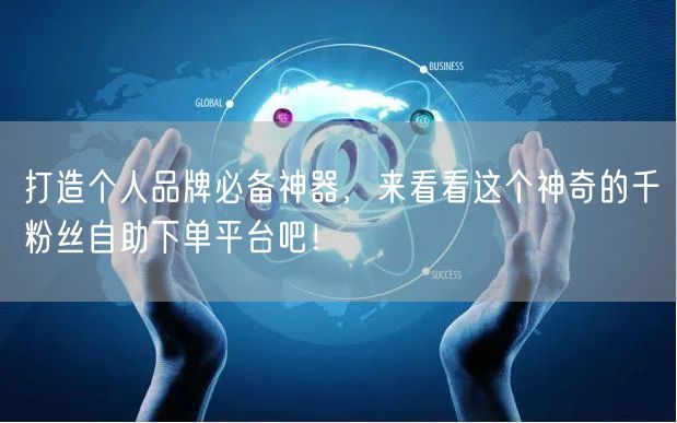打造个人品牌必备神器，来看看这个神奇的千粉丝自助下单平台吧！