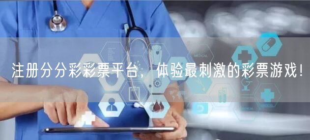 注册分分彩彩票平台，体验最刺激的彩票游戏！