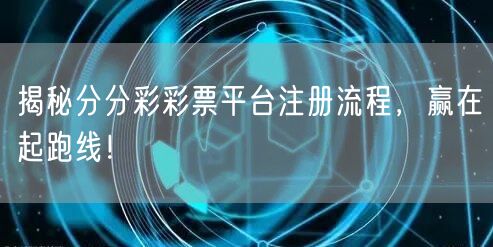 揭秘分分彩彩票平台注册流程，赢在起跑线！