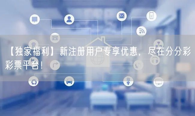 【独家福利】新注册用户专享优惠，尽在分分彩彩票平台！